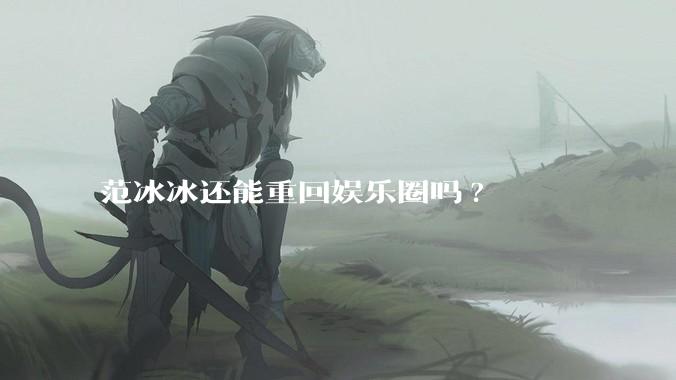 范冰冰还能重回娱乐圈吗?